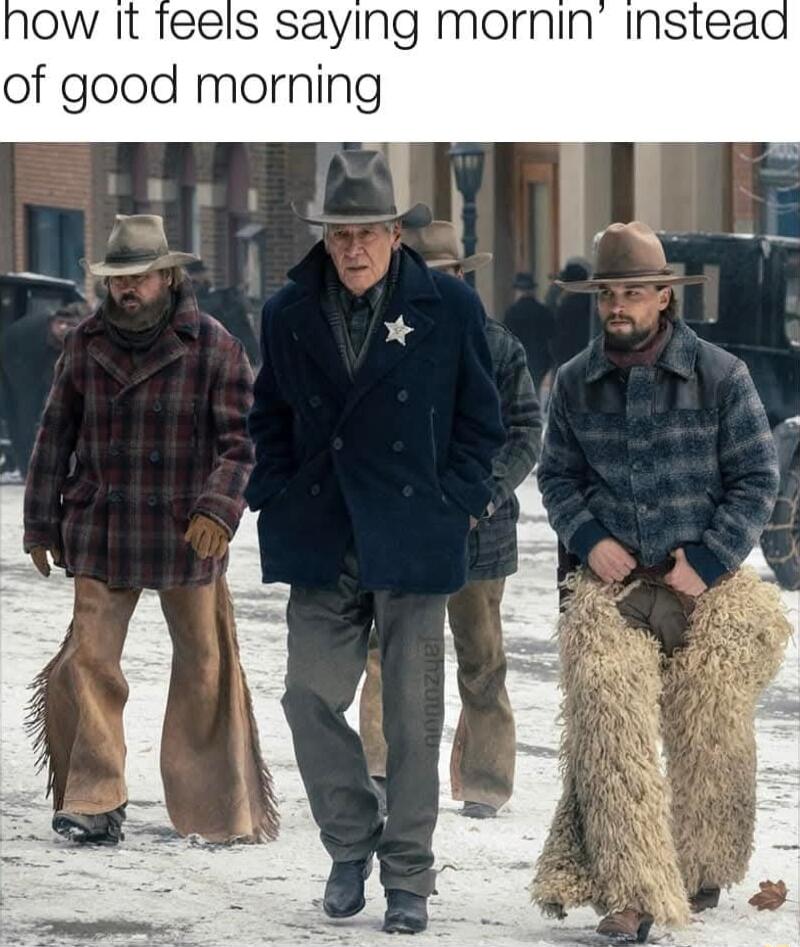 ow It feels saying mornin instead of good morning