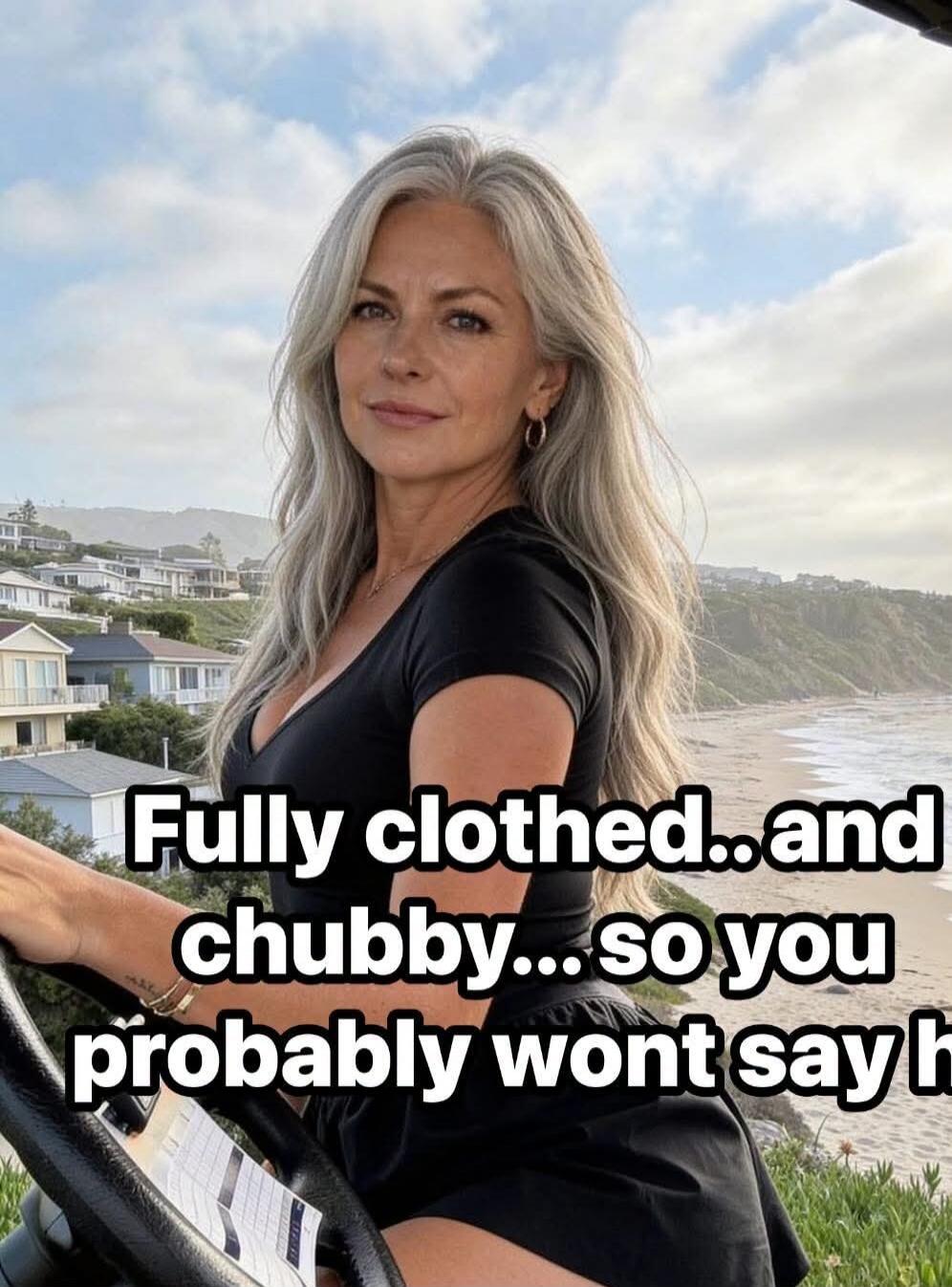 Fully clothed...and chubby... so you probably won't say hi