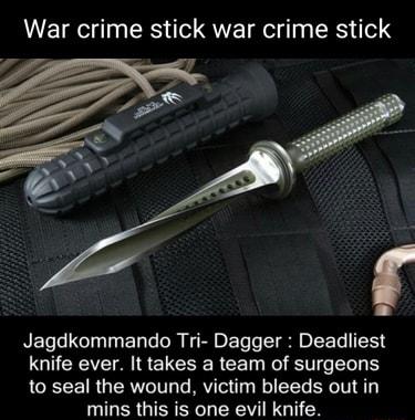 War crime stick war crime stick Jagdkommando Tri Dagger Deadliest knife ever It takes a team of surgeons to seal the wound victim bleeds out in mins this is one evil knife