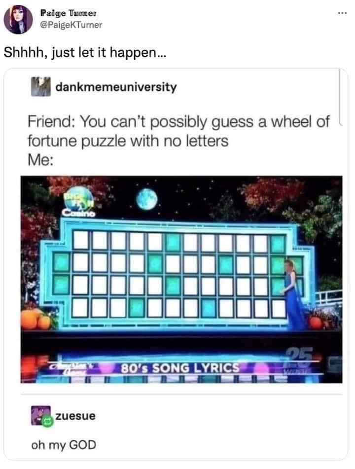 Paige SPageKTurme Shhhh just let it happen Jidl dankmemeuniversity Friend You cant possibly guess a wheel of fortune puzzle with no letters BB zussue oh my GOD