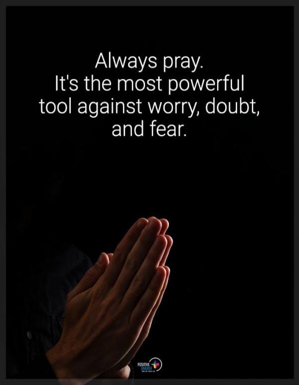 Always pray. It's the most powerful tool against worry, doubt, and fear.
