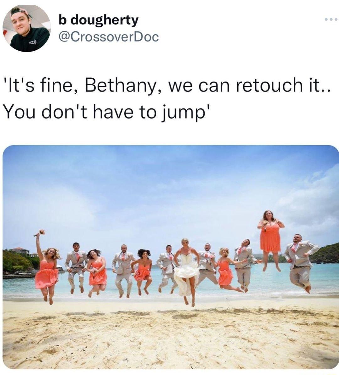 b dougherty CrossoverDoc Its fine Bethany we can retouch it You dont have to jump Tk