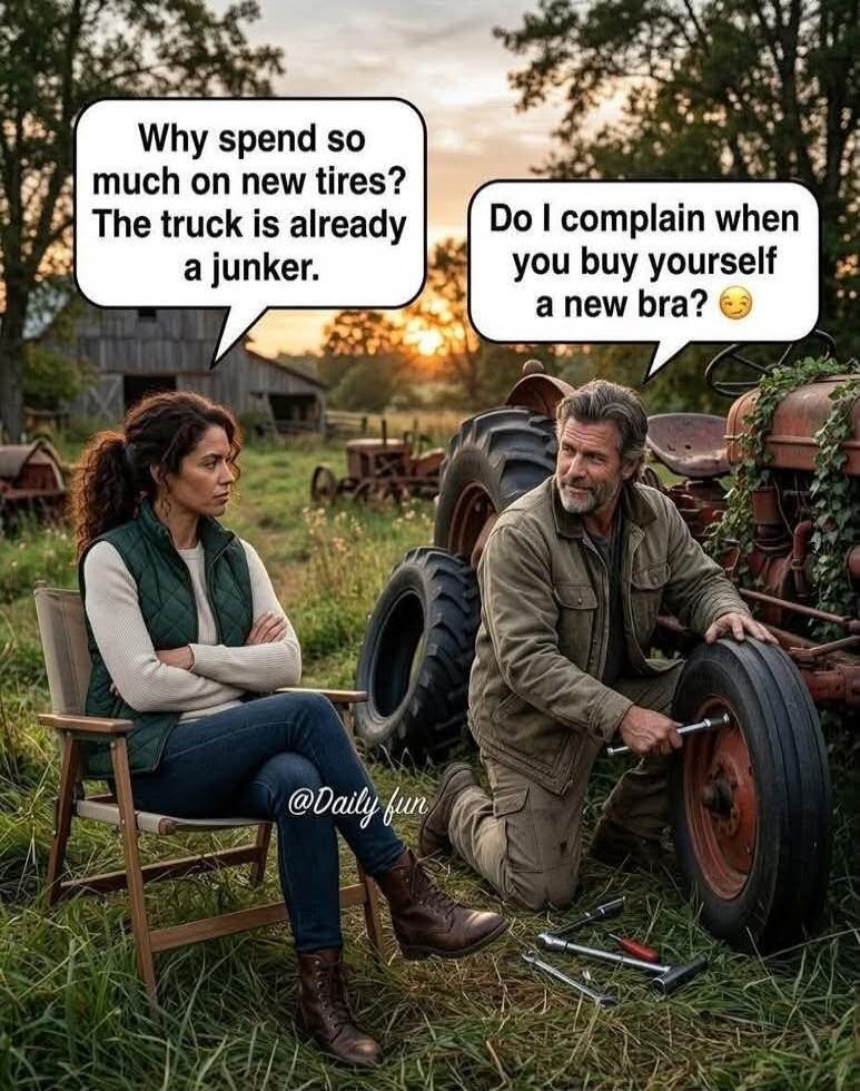 Why spend so much on new tires? The truck is already a junker. Do I complain when you buy yourself a new bra? 😉
