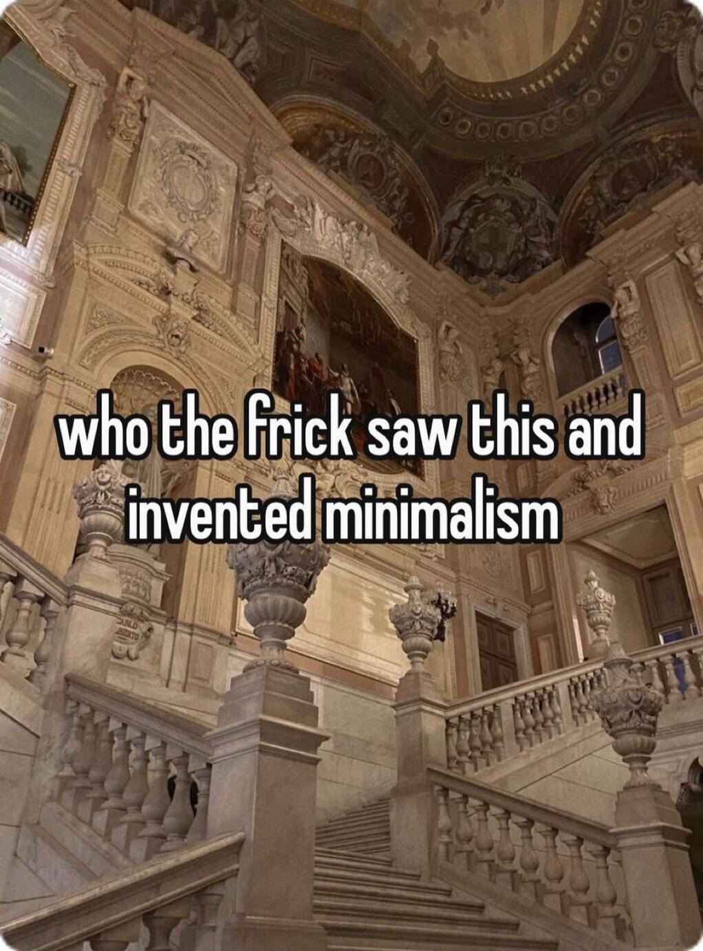 who the frick saw this and invented minimalism