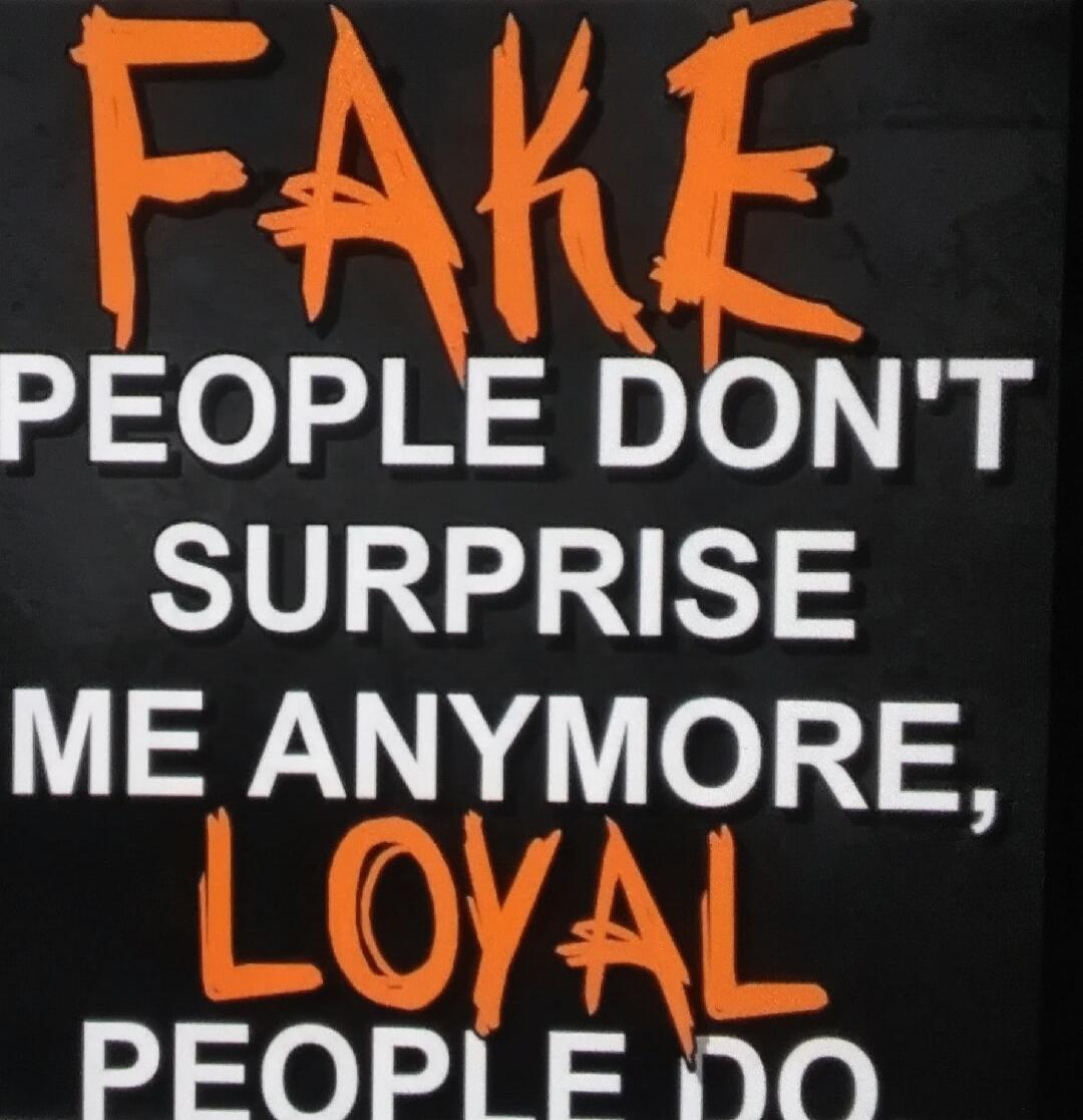 FAKE PEOPLE DON'T SURPRISE ME ANYMORE, LOYAL PEOPLE DO