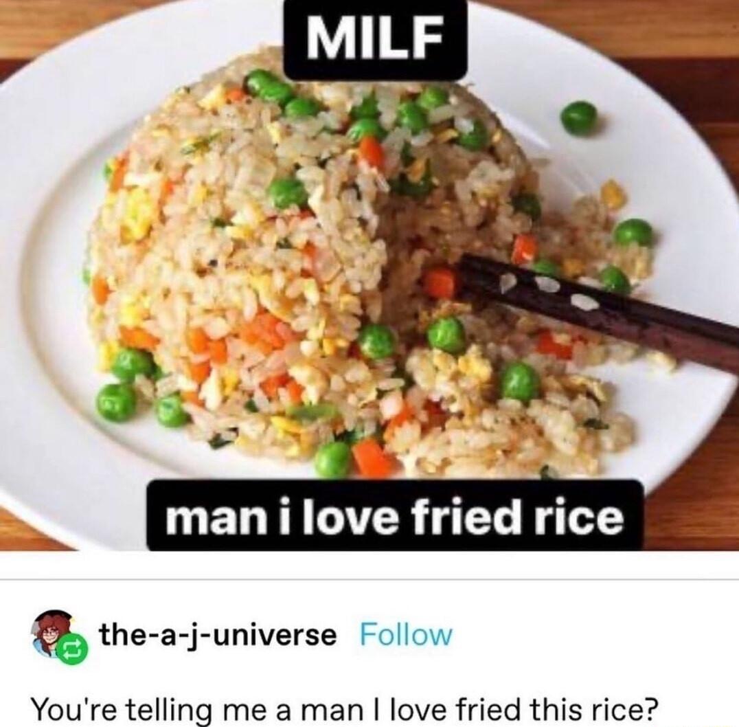 O ET TR 10 R T the a j universe Follow Youre telling me a man love fried this rice