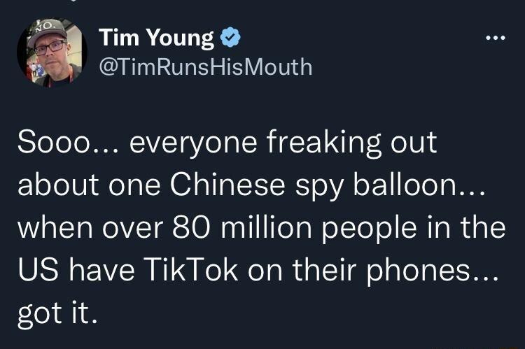 428 Tim Young TimRunsHisMouth Sooo everyone freaking out about one Chinese spy balloon when over 80 million people in the US have TikTok on their phones got it