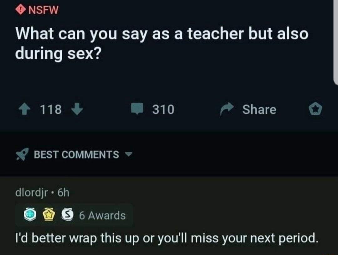 O NSFW L LETEEN R ITEE N R CET T T 1 during sex 4 18 310 7 Share o BEST COMMENTS dlordi 6h O cavards Id better wrap this up or youll miss your next period