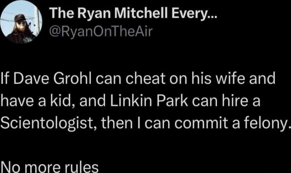 The Ryan Mitchell Every RyanOnTheAir If Dave Grohl can cheat on his wife and QEVERN e BTl R IN R T e I ITF Scientologist then can commit a felony No more rules