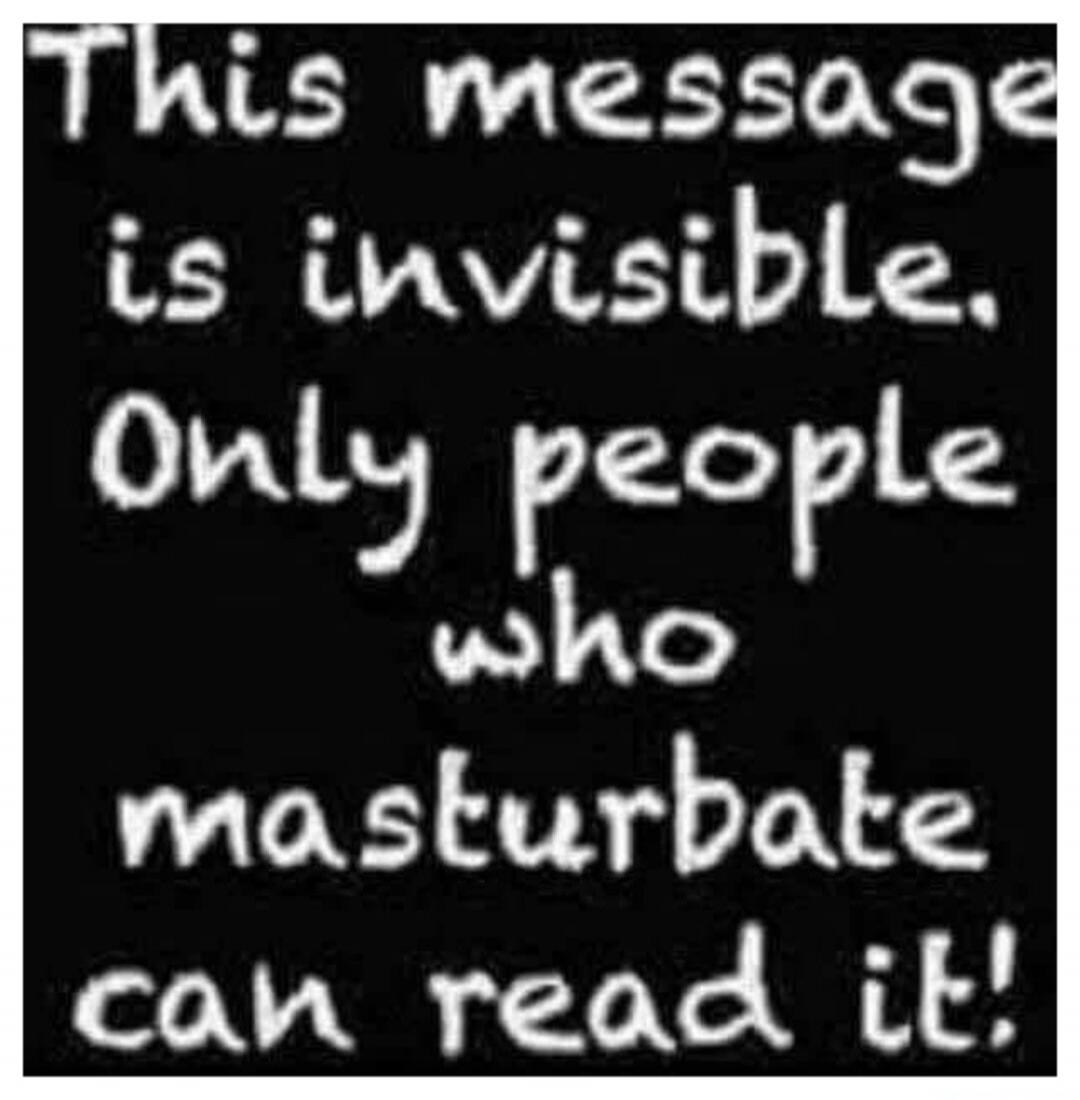 This message is invisible. Only people who masturbate can read it!