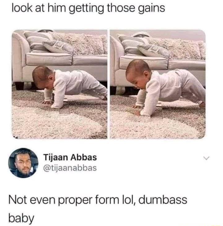 look at him getting those gains Tijaan Abbas tijaanabbas Not even proper form lol dumbass baby