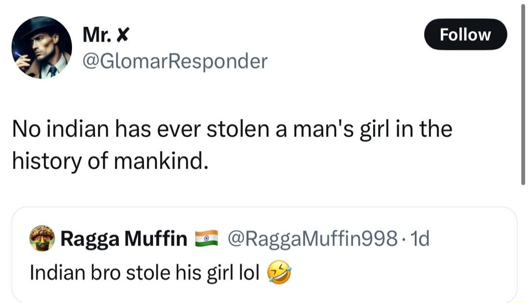 M x oo GlomarResponder No indian has ever stolen a mans girl in the history of mankind Ragga Muffin RaggaMuffin998 1d Indian bro stole his girl lol