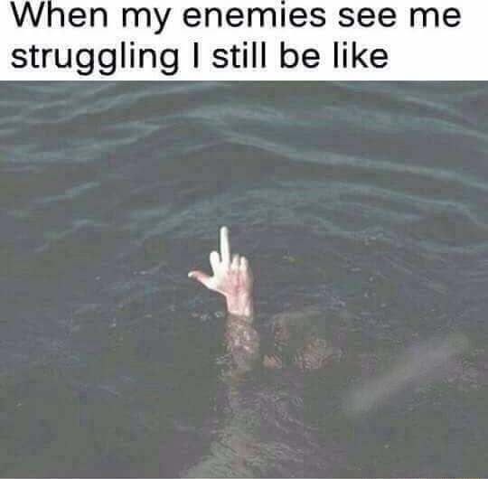 When my enemies see me struggling still be like