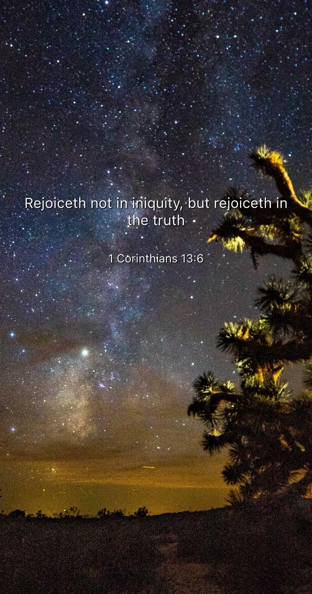 Rejoiceth not iniquity, but rejoiceth in the truth
1 Corinthians 13:6