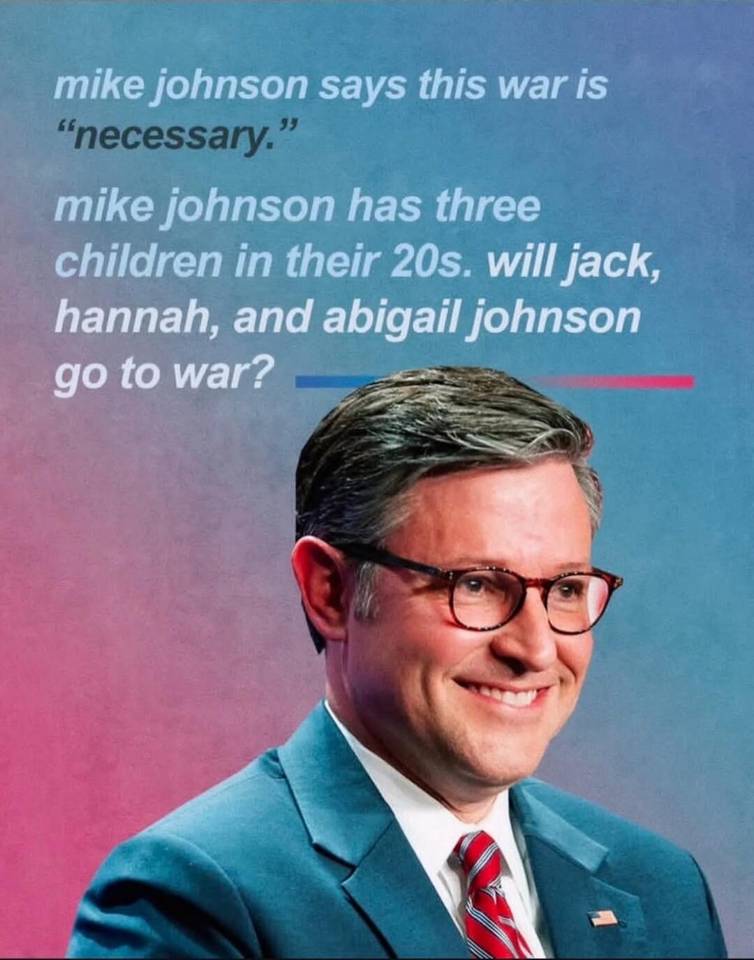 mike johnson says this war is 'necessary.' mike johnson has three children in their 20s. will jack, hannah, and abigail johnson go to war?