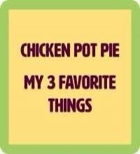 CHICKEN POT PIE
MY 3 FAVORITE
THINGS