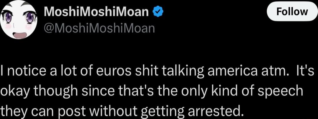 MoshiMoshiMoan Follow _ SOV VIED notice a lot of euros shit talking america atm Its okay though since thats the only kind of speech they can post without getting arrested