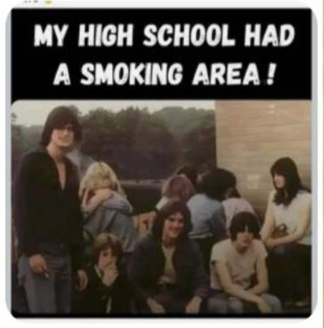 MY HIGH SCHOOL HAD A SMOKING AREA!