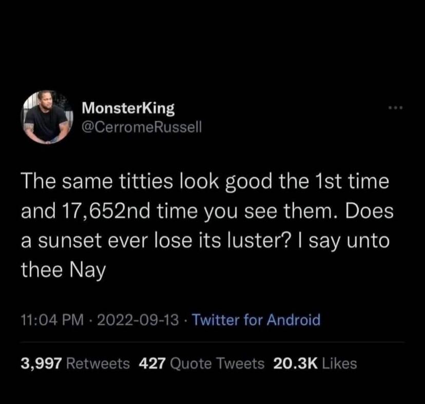 The same titties look good the 1st time and 17,652nd time you see them. Does a sunset ever lose its luster? I say unto thee Nay