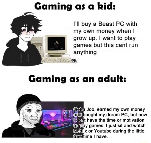 Gaming as a kid Ill buy a Beast PC with my own money when grow up want to play games but this cant run anything BINCET Job earned my own money y AR5 Glbought my dream PC but now lix or Youtube during the little e have