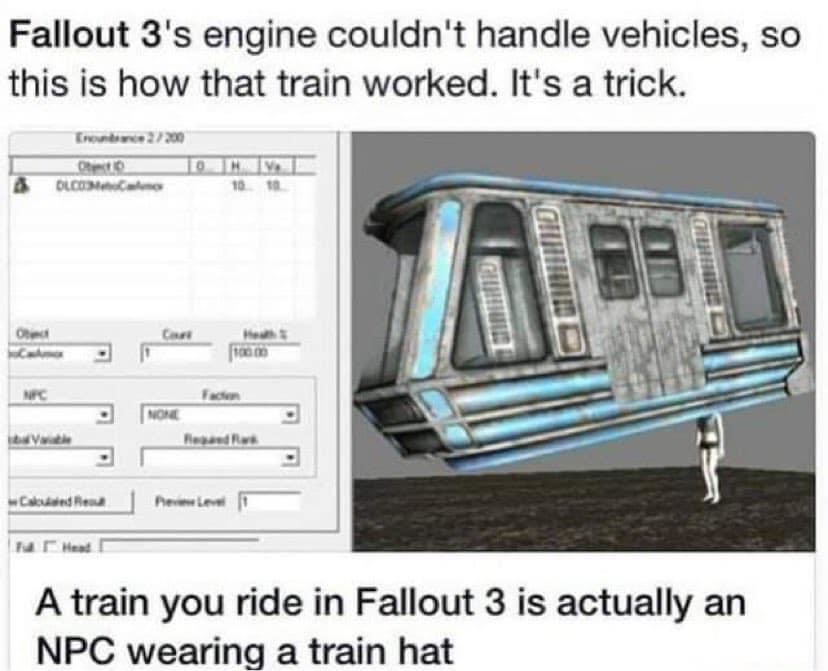 Fallout 3s engine couldnt handle vehicles so this is how that train worked Its a trick A train you ride in Fallout 3 is actually an NPC wearing a train hat