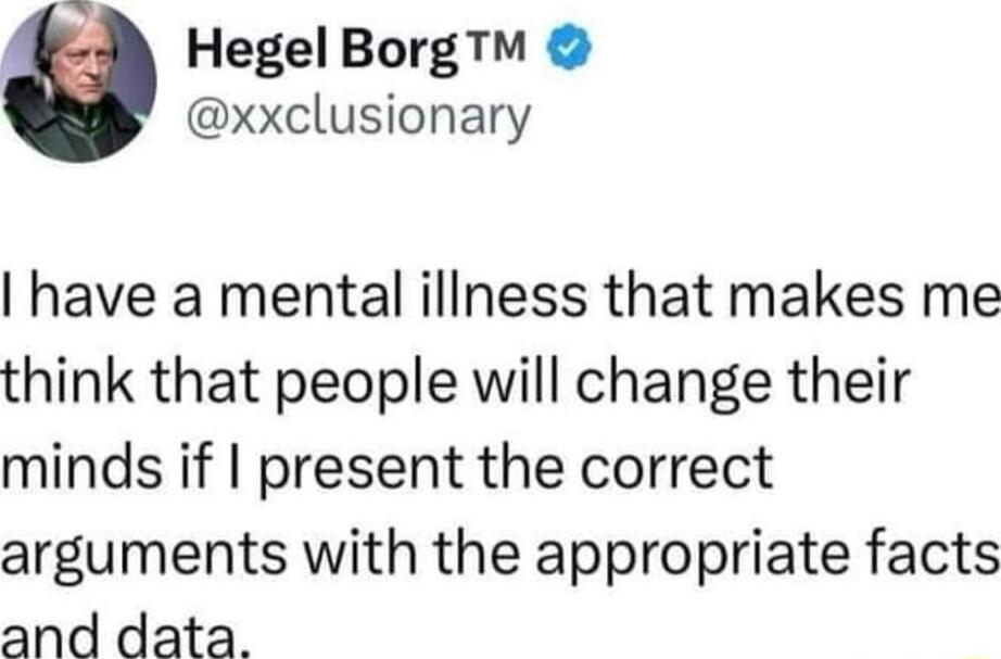 3 Hegel Borg xxclusionary have a mental illness that makes me think that people will change their minds if present the correct arguments with the appropriate facts and data