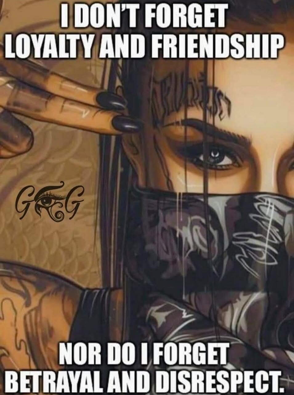 I DON'T FORGET LOYALTY AND FRIENDSHIP NOR DO I FORGET BETRAYAL AND DISRESPECT.