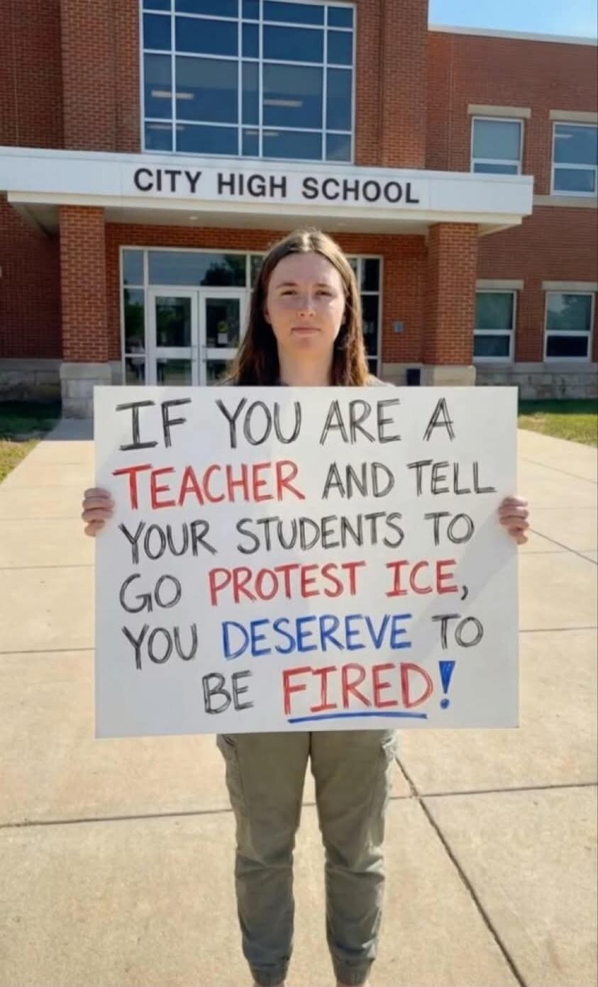 IF YOU ARE A TEACHER AND TELL YOUR STUDENTS TO GO PROTEST ICE, YOU DESERVE TO BE FIRED!