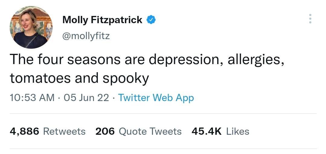 AN Molly Fitzpatrick mollyfitz The four seasons are depression allergies tomatoes and spooky 1053 AM 05 Jun 22 Twitter Web App 4886 Retweets 206 Quote Tweets 454K Likes
