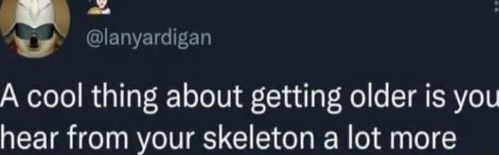 Ny lanyardigan A cool thing about getting older is you hear from your skeleton a lot more