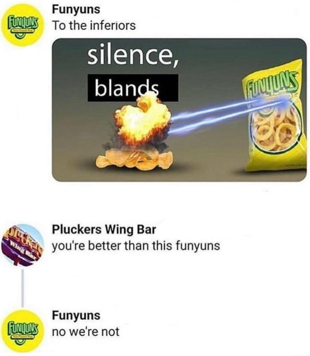 Funyuns To the inferiors silence blan Pluckers Wing Bar youre better than this funyuns Funyuns no were not