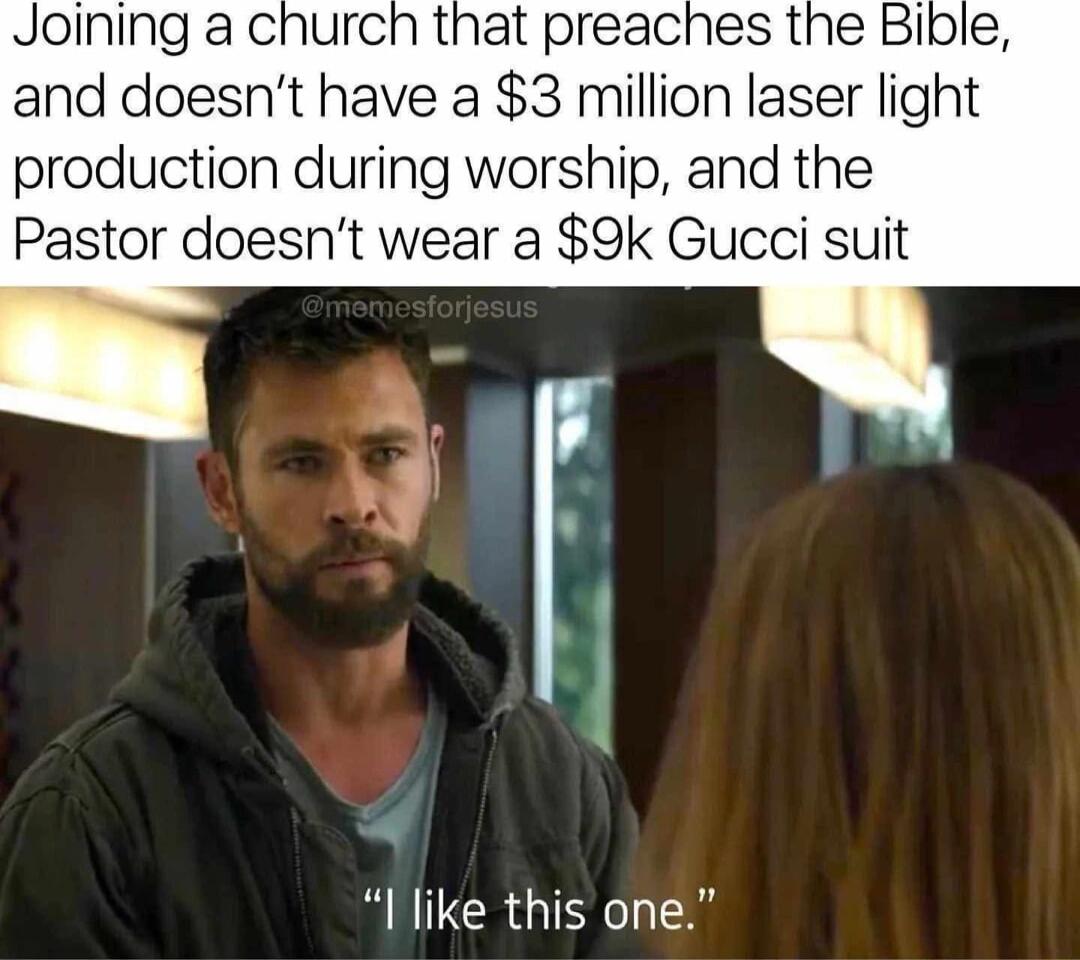 Joining a church that preaches the Bible and doesnt have a 3 million laser light production during worship and the Pastor doesnt wear a 9k Gucci suit Ilike this one