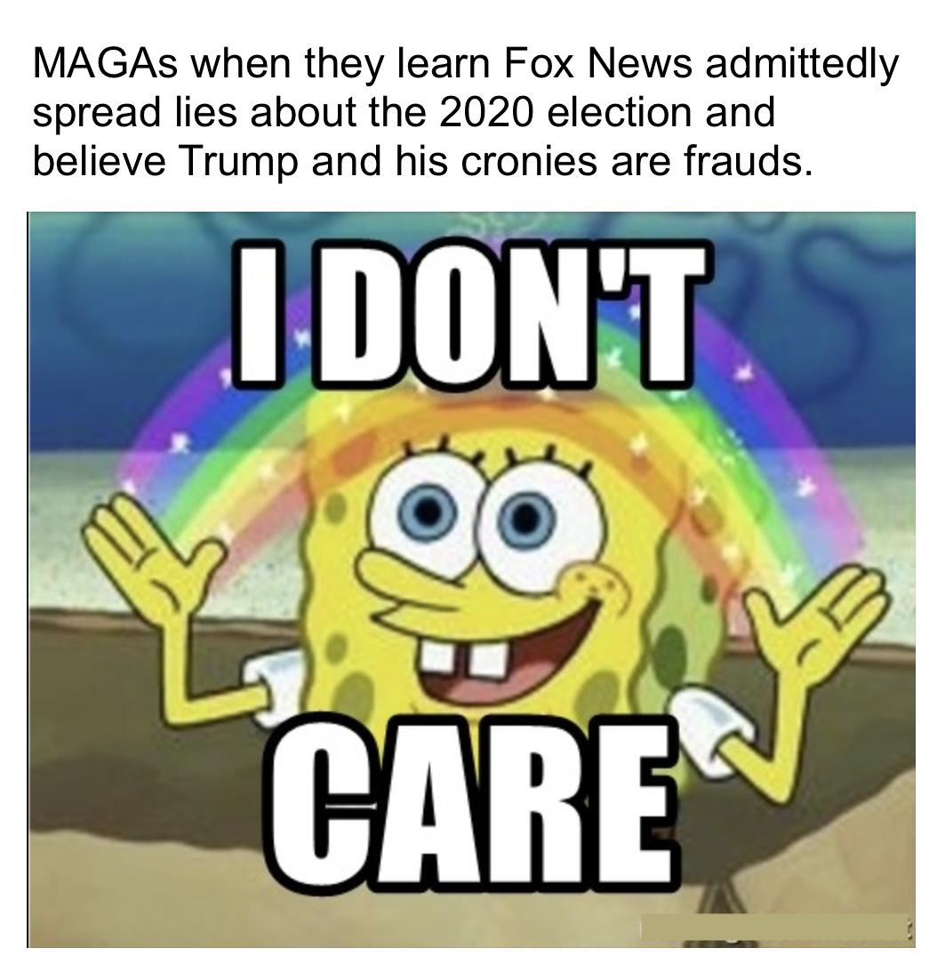 MAGAs when they learn Fox News admittedly spread lies about the 2020 election and believe Trump and his cronies are frauds