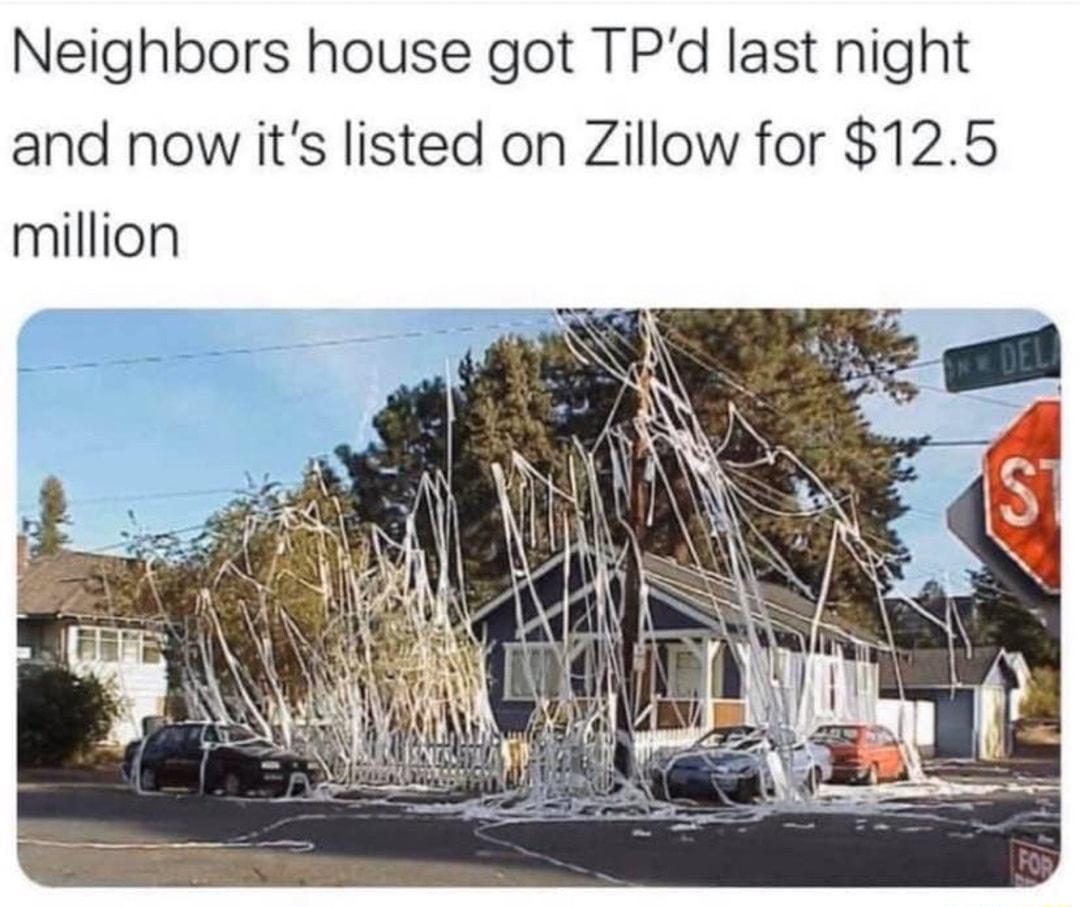 Neighbors house got TPd last night and now its listed on Zillow for 125 million