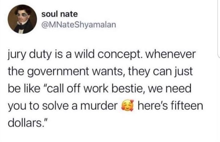 soul nate MNateShyamalan jury duty is a wild concept whenever the government wants they can just be like call off work bestie we need you to solve a murder heres fifteen dollars