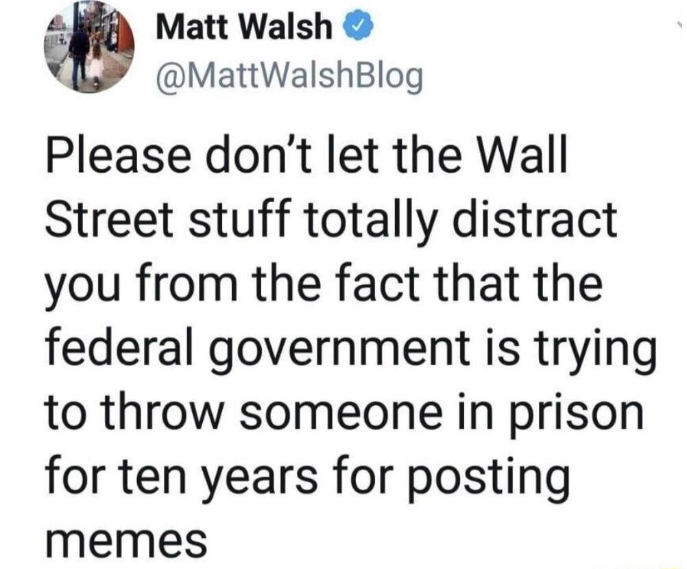 ABEA Matt Walsh MattWalshBlog Please dont let the Wall Street stuff totally distract you from the fact that the federal government is trying to throw someone in prison for ten years for posting memes