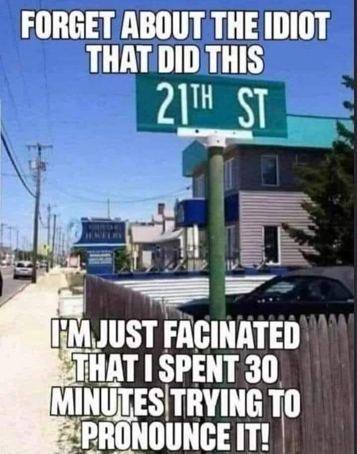 FORGET ABOUT THE IDIOT THAT DID THIS\n21TH ST\nI'M JUST FACINATED THAT I SPENT 30 MINUTES TRYING TO PRONOUNCE IT!
