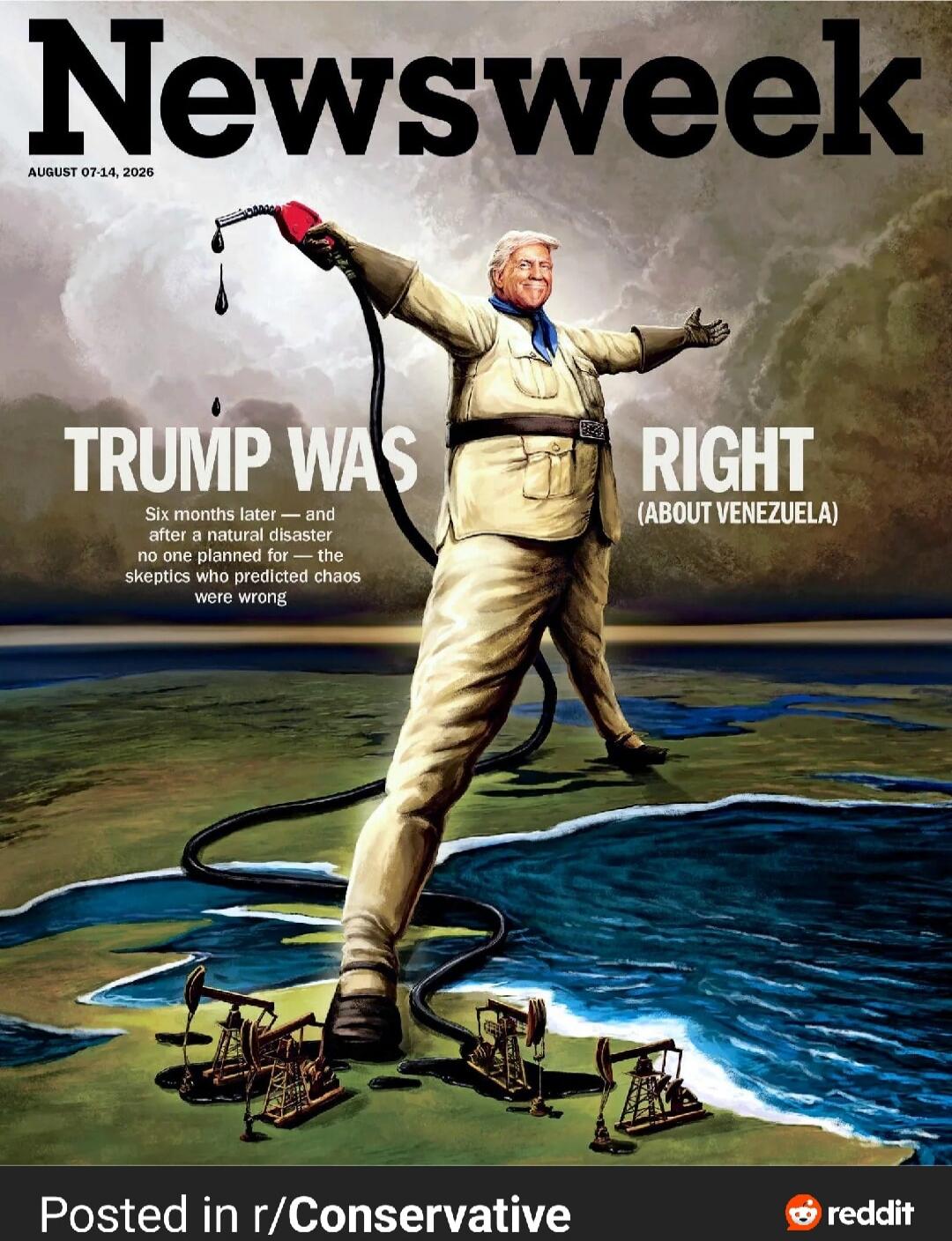 Newsweek AUGUST 07-14, 2026 TRUMP WAS RIGHT (ABOUT VENEZUELA) Six months later — and after a natural disaster no one planned for — the skeptics who predicted chaos were wrong Posted in r/Conservative