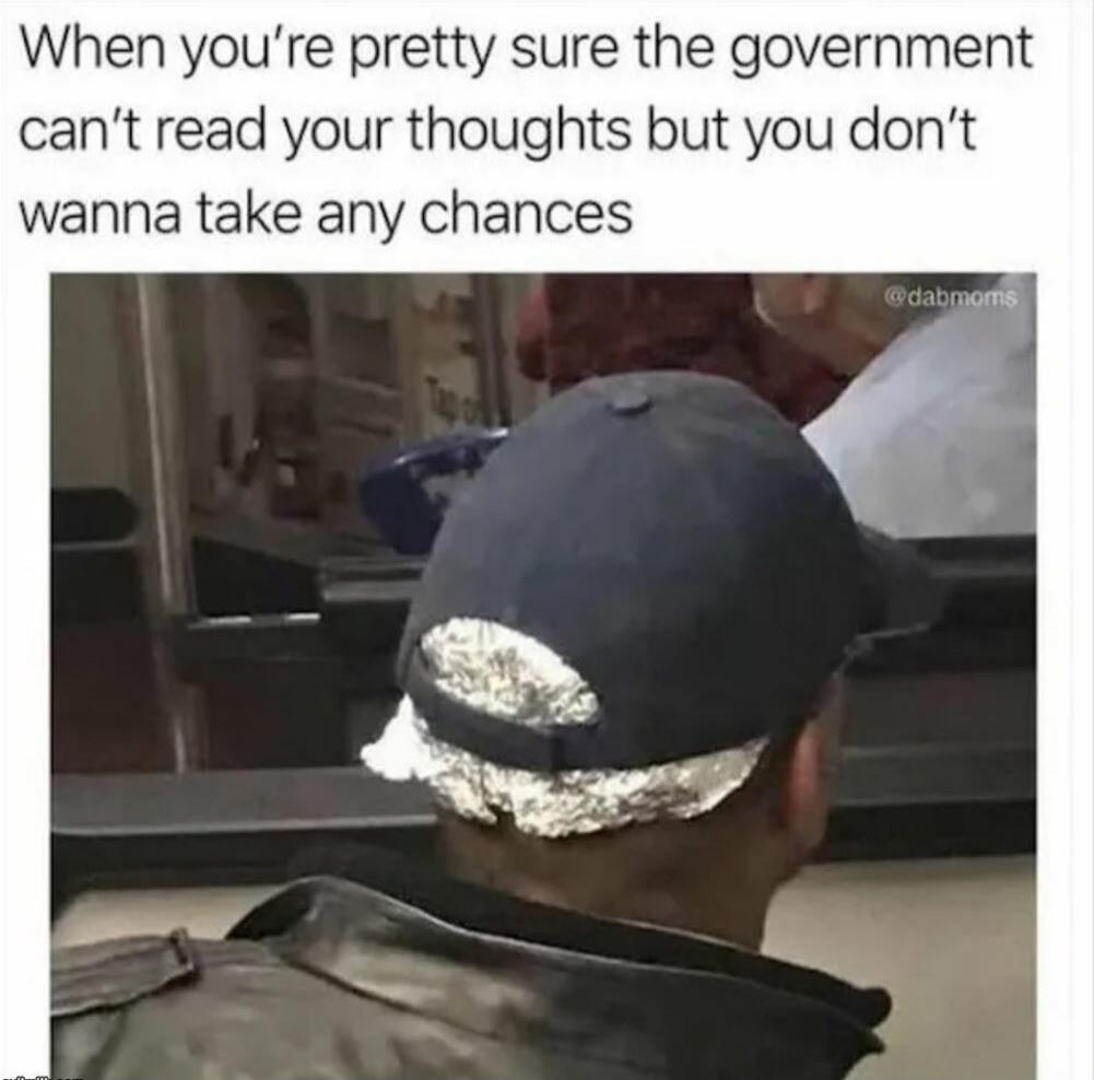 When you’re pretty sure the government can’t read your thoughts but you don’t wanna take any chances