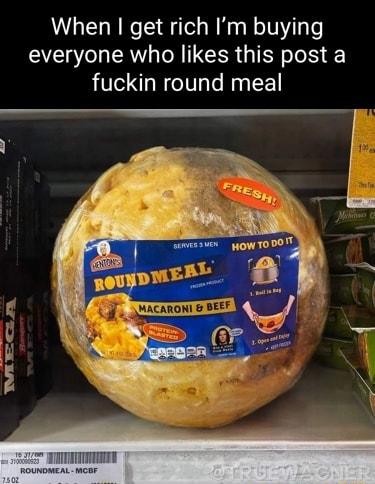 When get rich Im buying everyone who likes this post a fuckin round meal