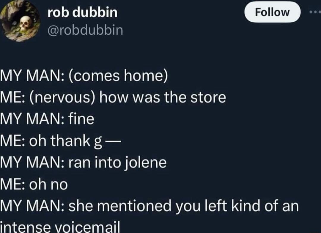 robdubbin Follow J robdubbin MY MAN comes home VI GRS L AVEER GRS I MY MAN fine V4 RGETS Ee MY MAN ran into jolene ME oh no MY MAN she mentioned you left kind of an intense voicemail