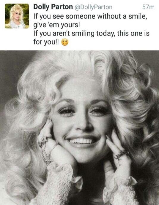 Dolly Parton @DollyParton 57m If you see someone without a smile, give 'em yours! If you aren't smiling today, this one is for you!! 😊