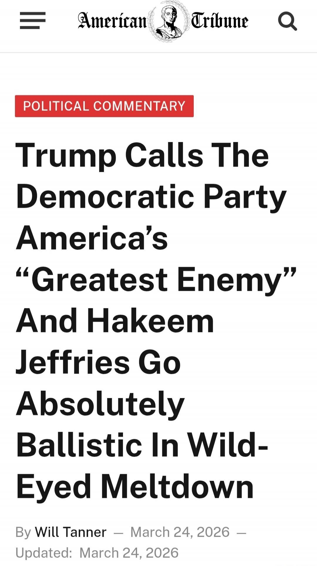 American Tribune POLITICAL COMMENTARY Trump Calls The Democratic Party America's 'Greatest Enemy' And Hakeem Jeffries Go Absolutely Ballistic In Wild-Eyed Meltdown By Will Tanner - March 24, 2026 Updated: March 24, 2026