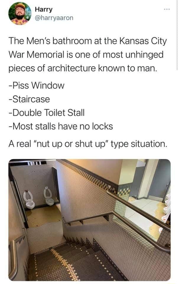 Harry WY harryaaron The Mens bathroom at the Kansas City War Memorial is one of most unhinged pieces of architecture known to man Piss Window Staircase Double Toilet Stall Most stalls have no locks A real nut up or shut up type situation
