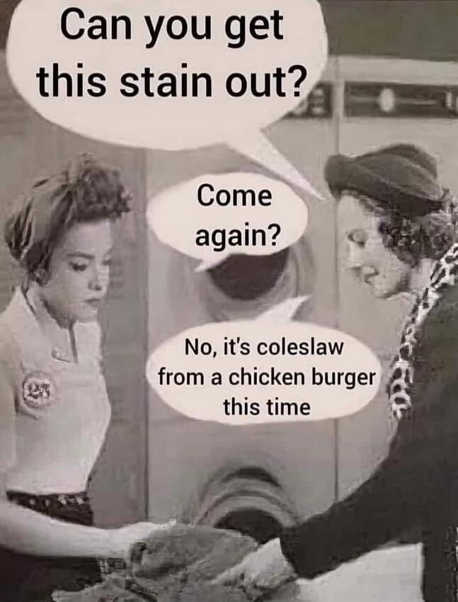Can you get this stain out? Come again? No, it's coleslaw from a chicken burger this time