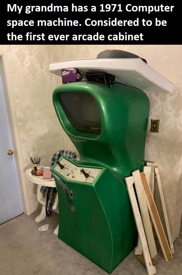 My grandma has a 1971 Computer space machine Considered to be the first ever arcade cabinet
