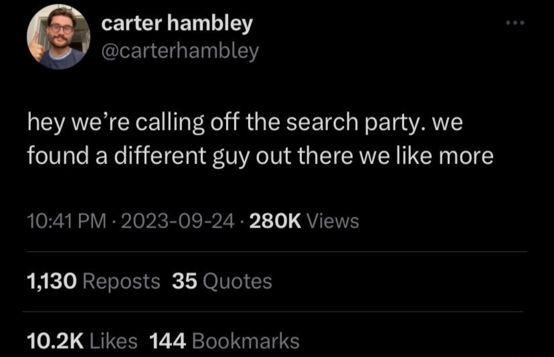 carter hambley carterhambley hey were calling off the search party we found a different guy out there we like more 1041 PM 2023 09 24 280K Views 1130 Reposts 35 Quotes 102K Likes 144 Bookmarks