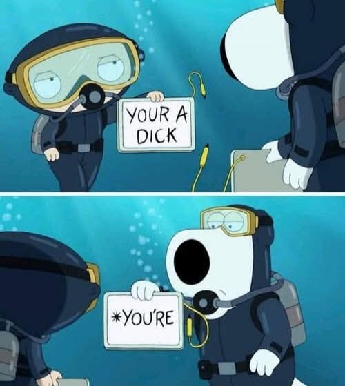 YOUR A DICK, *YOU'RE