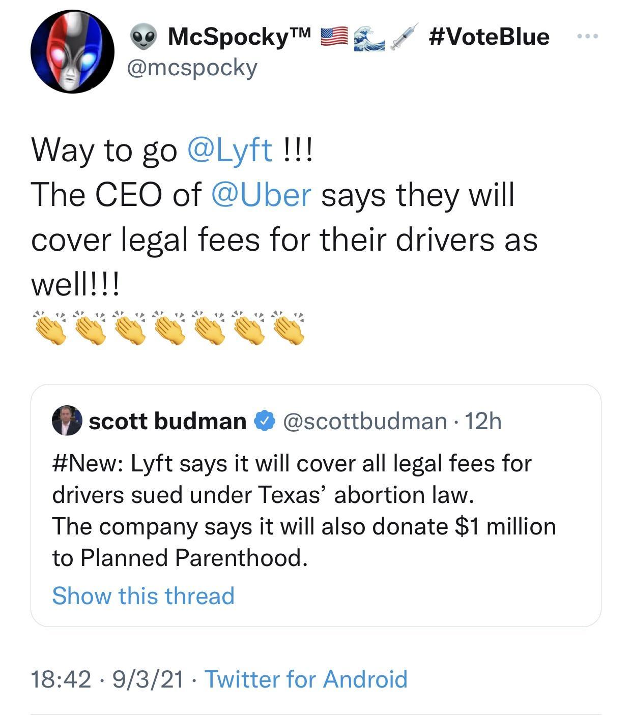 89 McSpocky E 3 VoteBlue mcspocky Way to go Lyft The CEO of Uber says they will cover legal fees for their drivers as well Ar wp A ap Ar wp Ar p AF qp Ar gp Ar 4y scott budman scottbudman 12h New Lyft says it will cover all legal fees for drivers sued under Texas abortion law The company says it will also donate 1 million to Planned Parenthood Show this thread 1842 9321 Twitter for Android