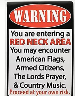 You are entering a RED NECK AREA You may encounter American Flags Armed Citizens The Lords Prayer Country Music Pr Proceed at your ow n risk
